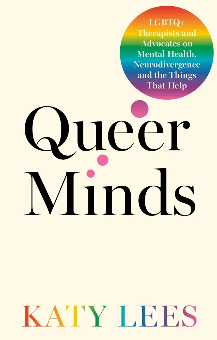 Queer Minds: LGBTQ+ Therapists and Advocates on Mental Health, Neurodivergence, and the Things That Help