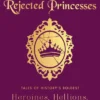 Rejected Princesses: Tales of History's Boldest Heroines, Hellions, and Heretics