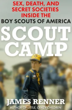 Scout Camp: Sex, Death, and Secret Societies Inside the Boy Scouts of America