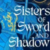 Sisters of Sword and Shadow: A fierce YA fantasy challenging the legend of the knights