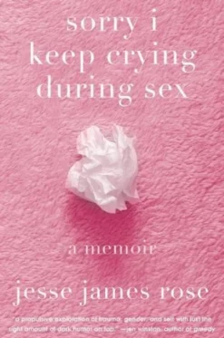 Sorry I Keep Crying During Sex: A Memoir