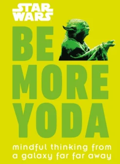 Star Wars Be More Yoda: Mindful Thinking from a Galaxy Far Far Away