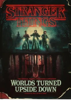 Stranger Things: Worlds Turned Upside Down: The Official Behind-The-Scenes Companion