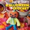 Super Scary Halloween Crochet: 35 Gruesome Patterns to Sink Your Hook into