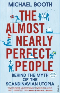 The Almost Nearly Perfect People: Behind the Myth of the Scandinavian Utopia