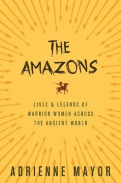The Amazons: Lives and Legends of Warrior Women across the Ancient World