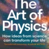 The Art of Physics: How ideas from science can transform your life