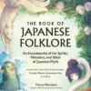 The Book of Japanese Folklore: An Encyclopedia of the Spirits, Monsters, and Yokai of Japanese Myth: The Stories of the Mischievous Kappa, Trickster Kitsune, Horrendous Oni, and More