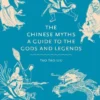 The Chinese Myths: A Guide to the Gods and Legends