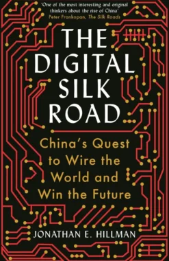The Digital Silk Road: China's Quest to Wire the World and Win the Future