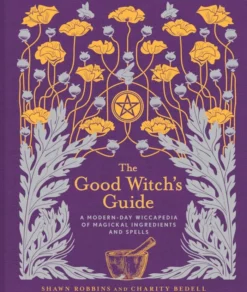 The Good Witch's Guide: A Modern-Day Wiccapedia of Magickal Ingredients and Spells