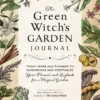 The Green Witch's Garden Journal: From Herbs and Flowers to Mushrooms and Vegetables, Your Planner and Logbook for a Magical Garden