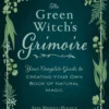 The Green Witch's Grimoire: Your Complete Guide to Creating Your Own Book of Natural Magic