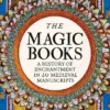 The Magic Books: A History of Enchantment in 20 Medieval Manuscripts