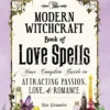 The Modern Witchcraft Book of Love Spells: Your Complete Guide to Attracting Passion, Love, and Romance