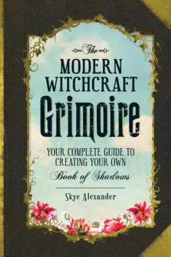 The Modern Witchcraft Grimoire: Your Complete Guide to Creating Your Own Book of Shadows