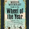 The Modern Witchcraft Guide to the Wheel of the Year: From Samhain to Yule, Your Guide to the Wiccan Holidays