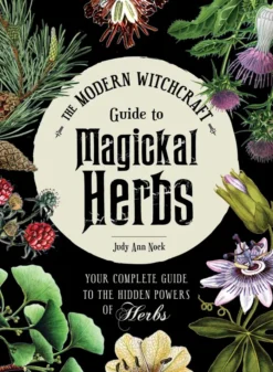 The Modern Witchcraft Guide to Magickal Herbs: Your Complete Guide to the Hidden Powers of Herbs
