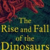 The Rise and Fall of the Dinosaurs: The Untold Story of a Lost World