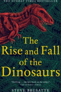 The Rise and Fall of the Dinosaurs: The Untold Story of a Lost World
