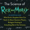 The Science of Rick and Morty: What Earth’s Stupidest Show Can Teach Us About Quantum Physics, Biological Hacking and Everything Else In Our Universe (An Unofficial Guide)