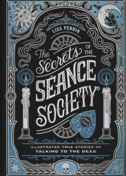 The Secrets of the Séance Society: Illustrated True Stories of Talking to the Dead
