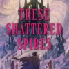 These Shattered Spires: A queer, gothic fantasy YA, perfect for fans of The Atlas Six and Gideon the Ninth