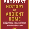 The Shortest History of Ancient Rome: A Millennium of Western Civilization, from Kingdom to Republic to Empire - A Retelling for Our Times