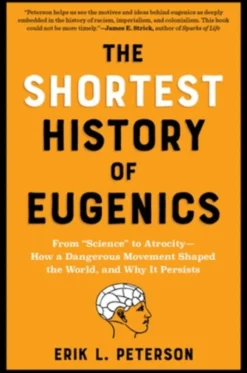 The Shortest History of Eugenics: From "Science" to Atrocity - How a Dangerous Movement Shaped the World, and Why It Persists