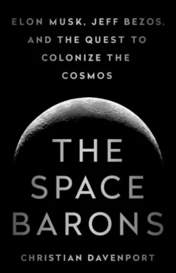 The Space Barons: Elon Musk, Jeff Bezos, and the Quest to Colonize the Cosmos