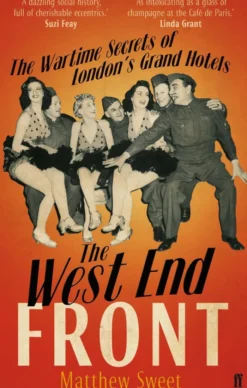 The West End Front: The Wartime Secrets of London's Grand Hotels