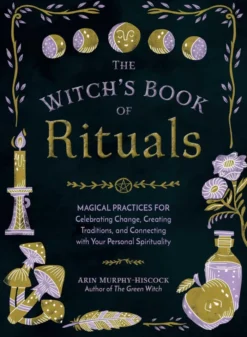 The Witch's Book of Rituals: Magical Practices for Celebrating Change, Creating Traditions, and Connecting with Your Personal Spirituality