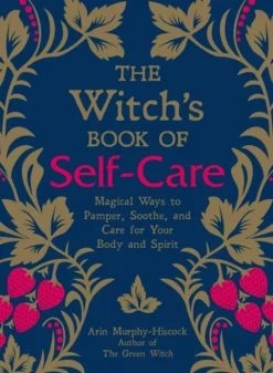 The Witch's Book of Self-Care: Magical Ways to Pamper, Soothe, and Care for Your Body and Spirit