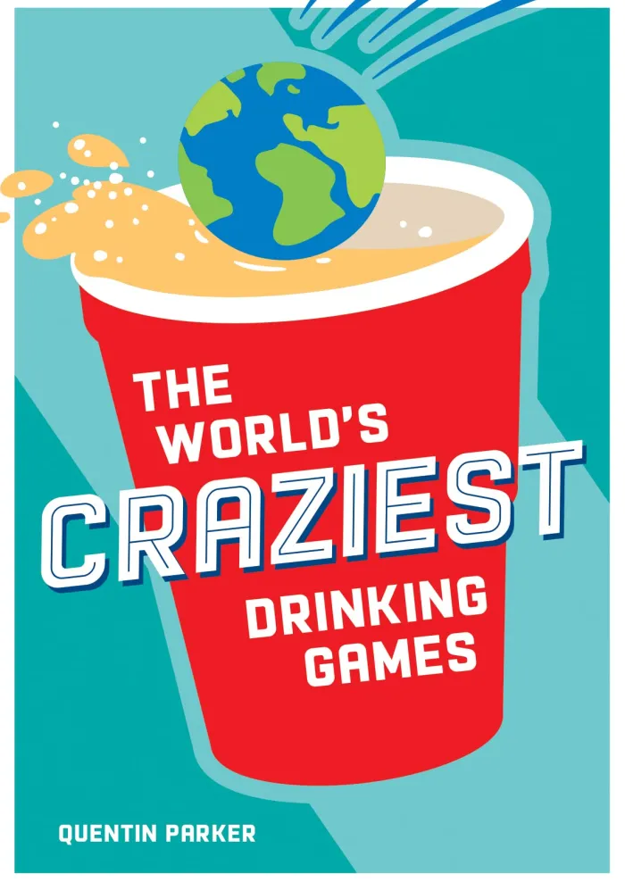 The World's Craziest Drinking Games: A Compendium of the Best Drinking Games from Around the Globe