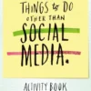 Things to Do Other Than Social Media: 110 simple, mindful tasks to unplug from virtual noise and tune back in to the real world