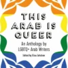 This Arab Is Queer: An Anthology by LGBTQ+ Arab Writers