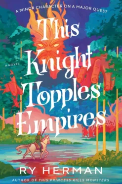 This Knight Topples Empires: A Minor Character on a Major Quest: A Novel