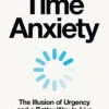 Time Anxiety: The Illusion of Urgency and a Better Way to Live