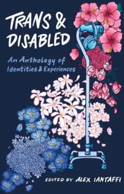 Trans and Disabled: An Anthology of Identities and Experiences