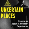 Uncertain Places: Essays on Occult and Outsider Experiences