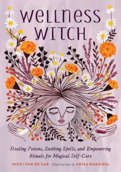 Wellness Witch: Healing Potions, Soothing Spells, and Empowering Rituals for Magical Self-Care