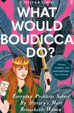What Would Boudicca Do?: Everyday Problems Solved by History's Most Remarkable Women