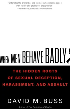 When Men Behave Badly: The Hidden Roots of Sexual Deception, Harassment, and Assault